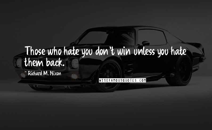 Richard M. Nixon Quotes: Those who hate you don't win unless you hate them back.