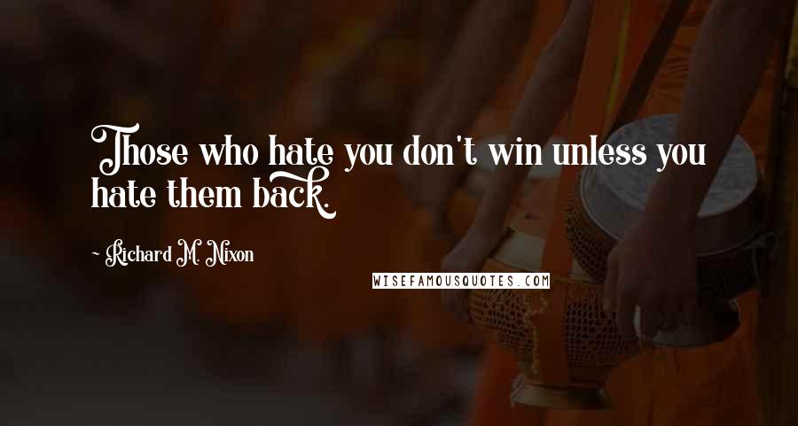 Richard M. Nixon Quotes: Those who hate you don't win unless you hate them back.