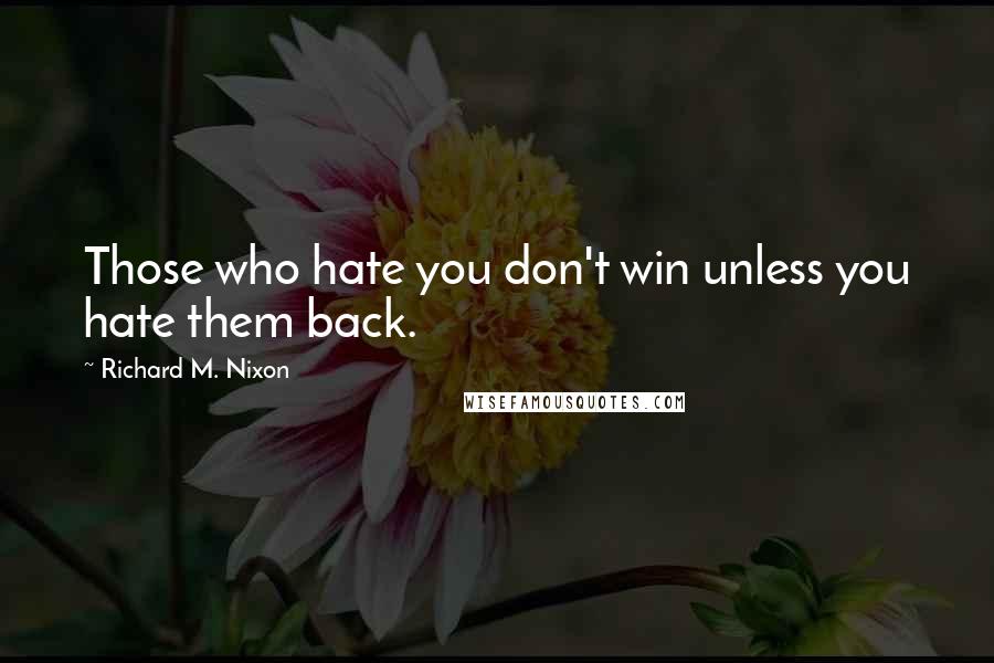 Richard M. Nixon Quotes: Those who hate you don't win unless you hate them back.