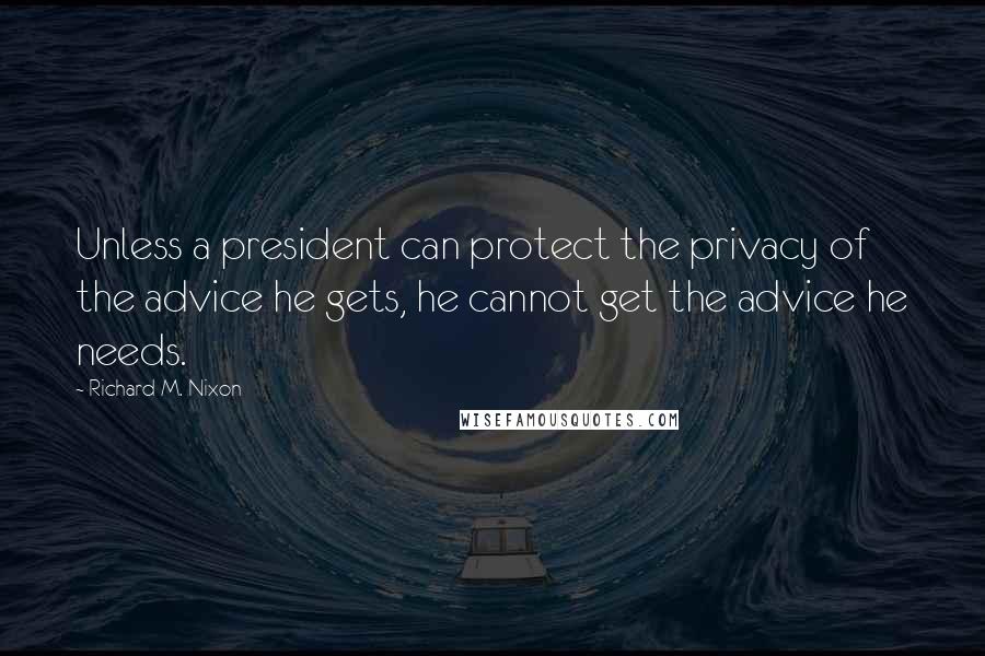 Richard M. Nixon Quotes: Unless a president can protect the privacy of the advice he gets, he cannot get the advice he needs.