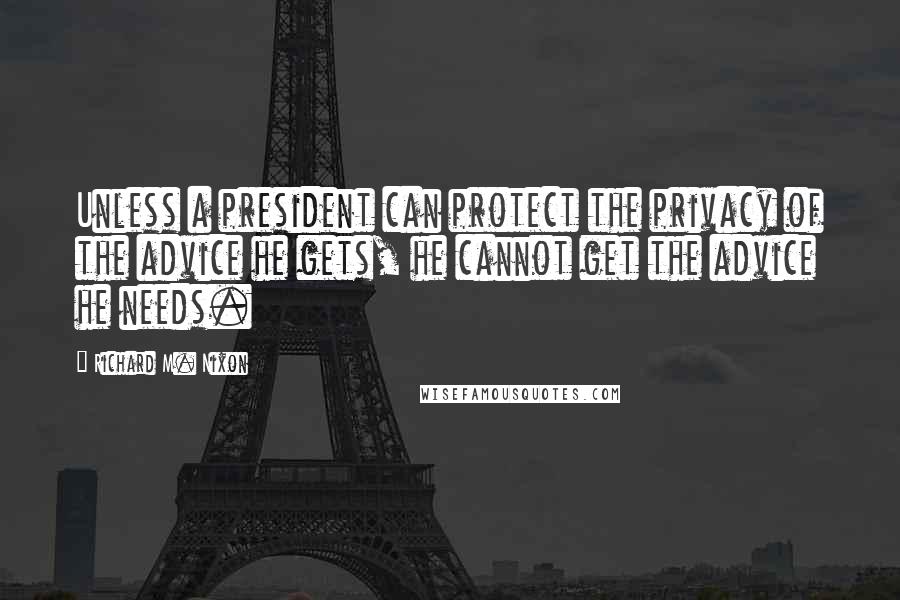 Richard M. Nixon Quotes: Unless a president can protect the privacy of the advice he gets, he cannot get the advice he needs.