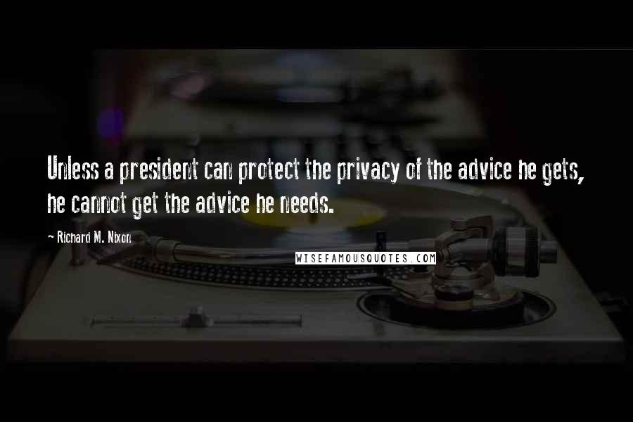 Richard M. Nixon Quotes: Unless a president can protect the privacy of the advice he gets, he cannot get the advice he needs.