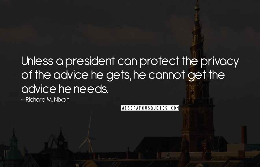 Richard M. Nixon Quotes: Unless a president can protect the privacy of the advice he gets, he cannot get the advice he needs.
