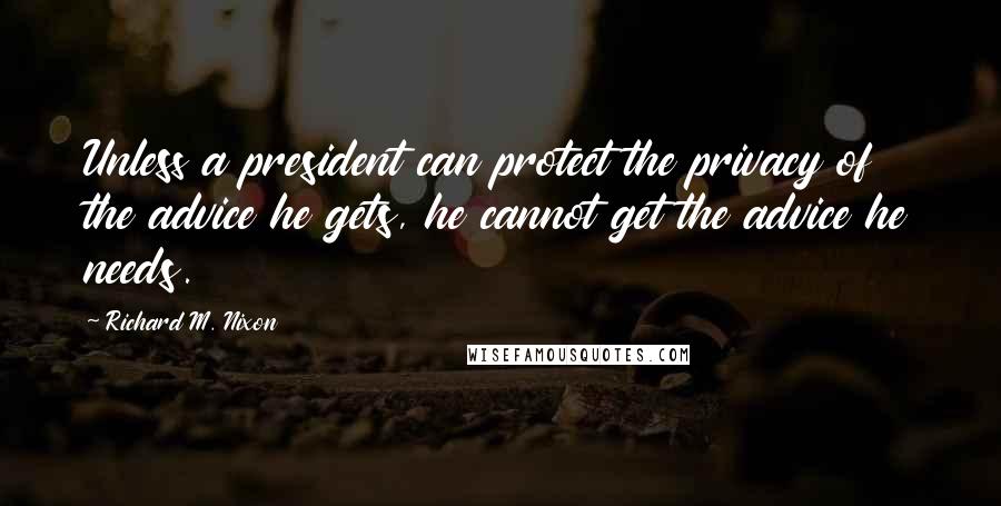 Richard M. Nixon Quotes: Unless a president can protect the privacy of the advice he gets, he cannot get the advice he needs.