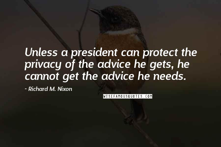 Richard M. Nixon Quotes: Unless a president can protect the privacy of the advice he gets, he cannot get the advice he needs.