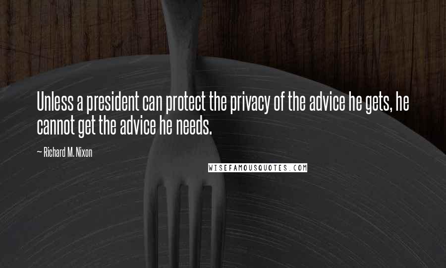 Richard M. Nixon Quotes: Unless a president can protect the privacy of the advice he gets, he cannot get the advice he needs.