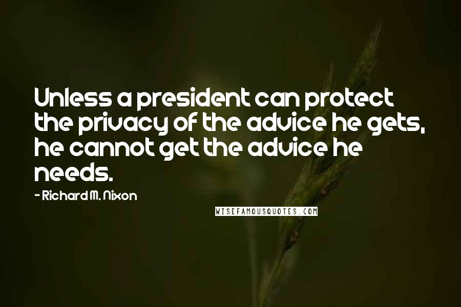 Richard M. Nixon Quotes: Unless a president can protect the privacy of the advice he gets, he cannot get the advice he needs.