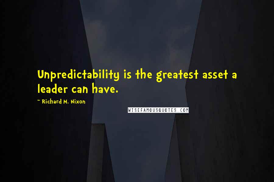 Richard M. Nixon Quotes: Unpredictability is the greatest asset a leader can have.