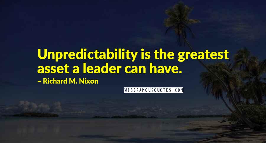 Richard M. Nixon Quotes: Unpredictability is the greatest asset a leader can have.