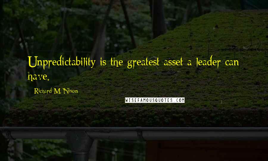 Richard M. Nixon Quotes: Unpredictability is the greatest asset a leader can have.