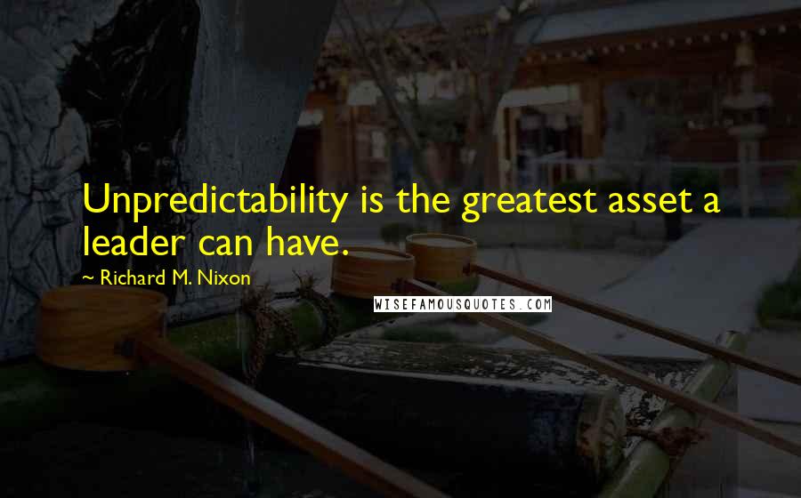 Richard M. Nixon Quotes: Unpredictability is the greatest asset a leader can have.
