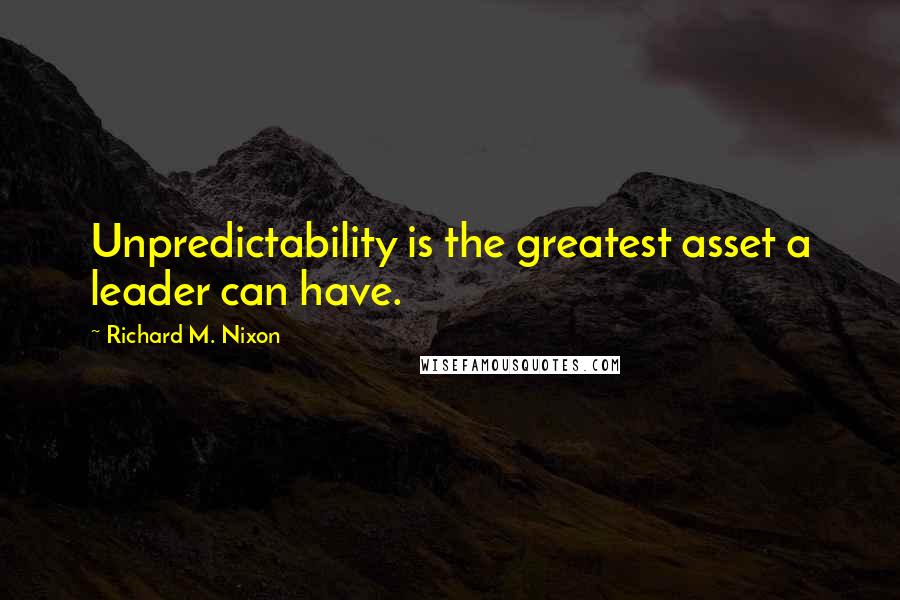 Richard M. Nixon Quotes: Unpredictability is the greatest asset a leader can have.