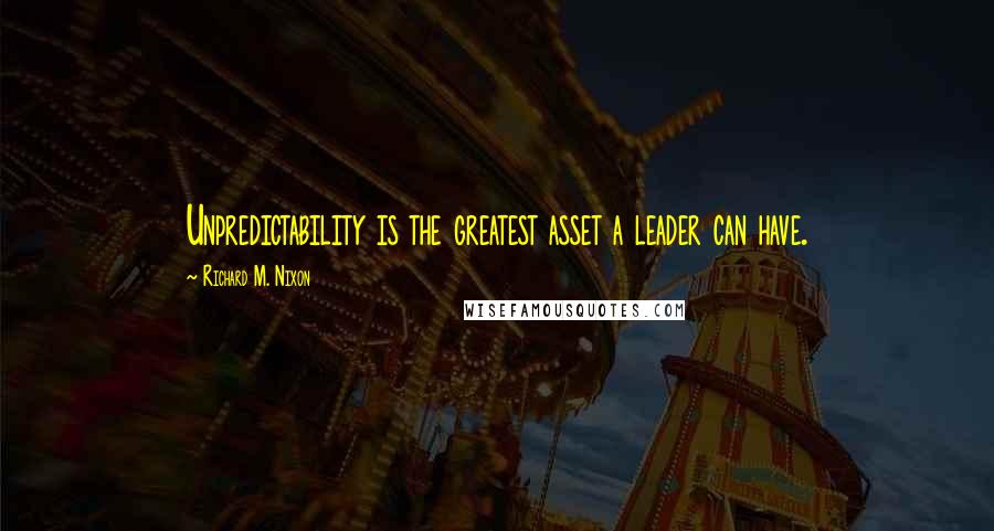 Richard M. Nixon Quotes: Unpredictability is the greatest asset a leader can have.