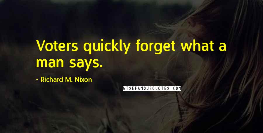 Richard M. Nixon Quotes: Voters quickly forget what a man says.