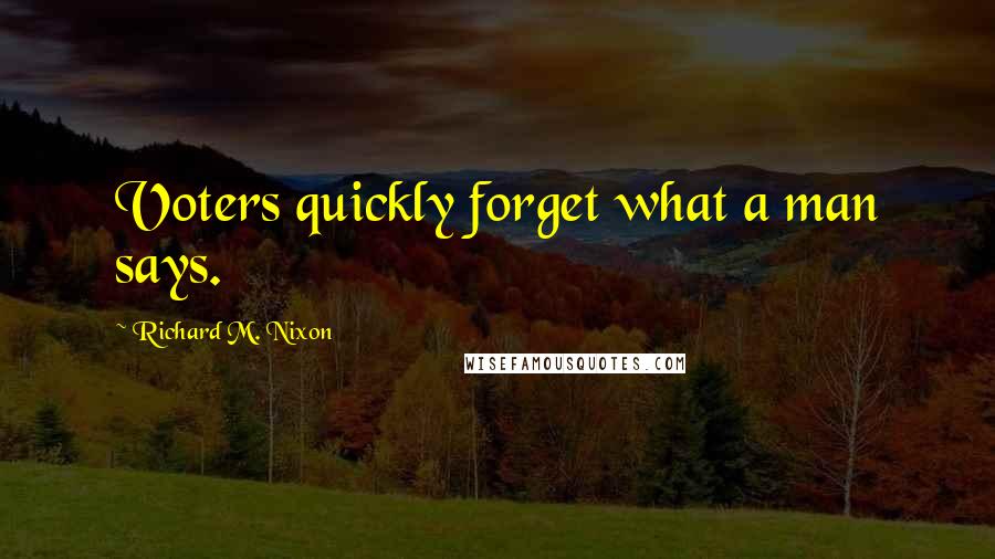 Richard M. Nixon Quotes: Voters quickly forget what a man says.