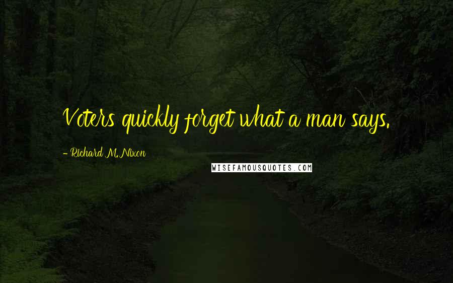 Richard M. Nixon Quotes: Voters quickly forget what a man says.