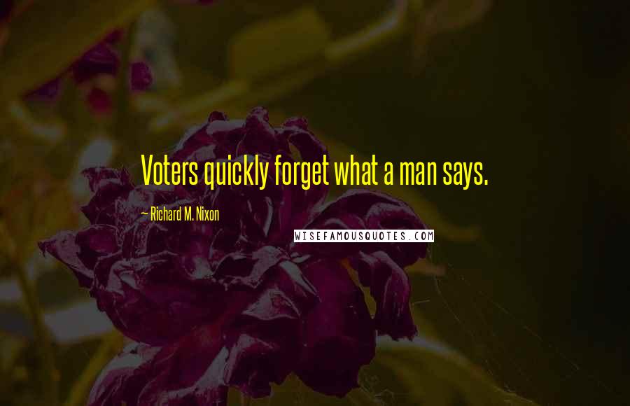 Richard M. Nixon Quotes: Voters quickly forget what a man says.