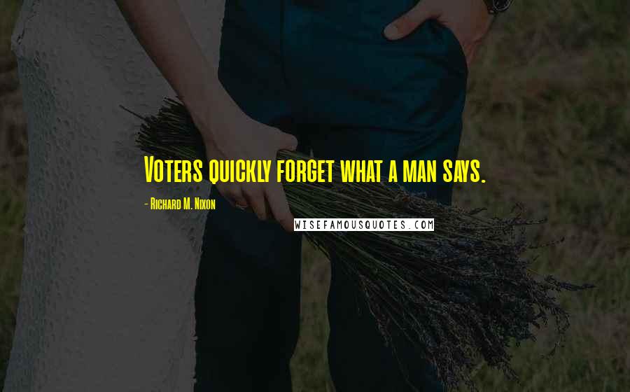 Richard M. Nixon Quotes: Voters quickly forget what a man says.