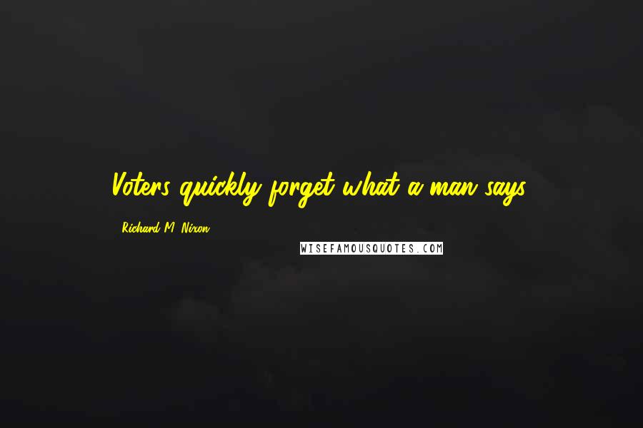 Richard M. Nixon Quotes: Voters quickly forget what a man says.