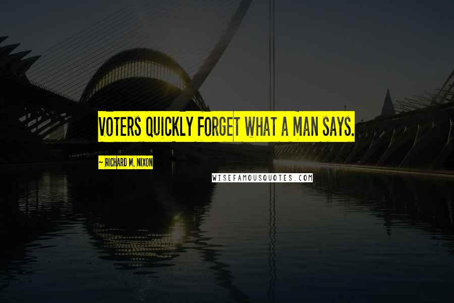 Richard M. Nixon Quotes: Voters quickly forget what a man says.