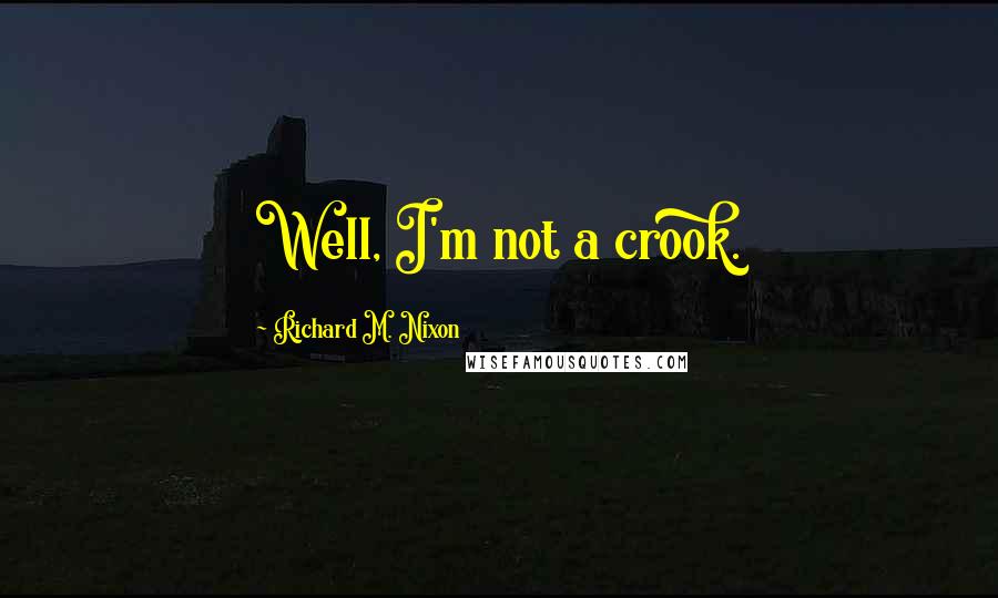 Richard M. Nixon Quotes: Well, I'm not a crook.