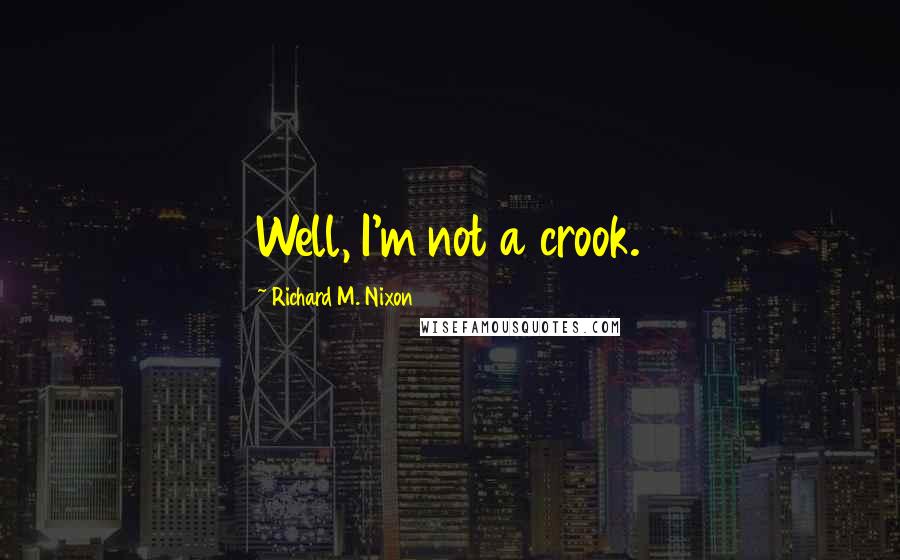 Richard M. Nixon Quotes: Well, I'm not a crook.