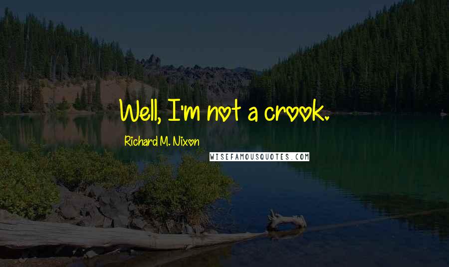 Richard M. Nixon Quotes: Well, I'm not a crook.