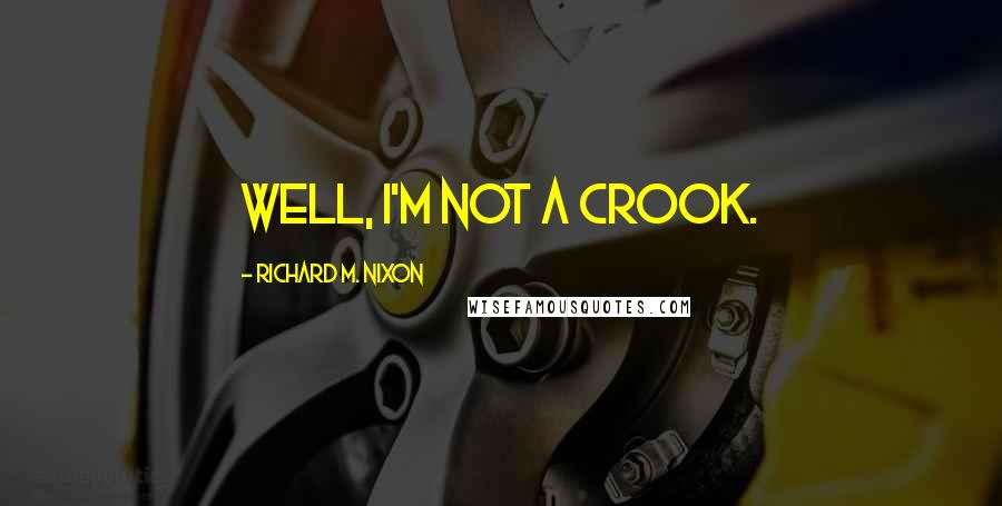 Richard M. Nixon Quotes: Well, I'm not a crook.