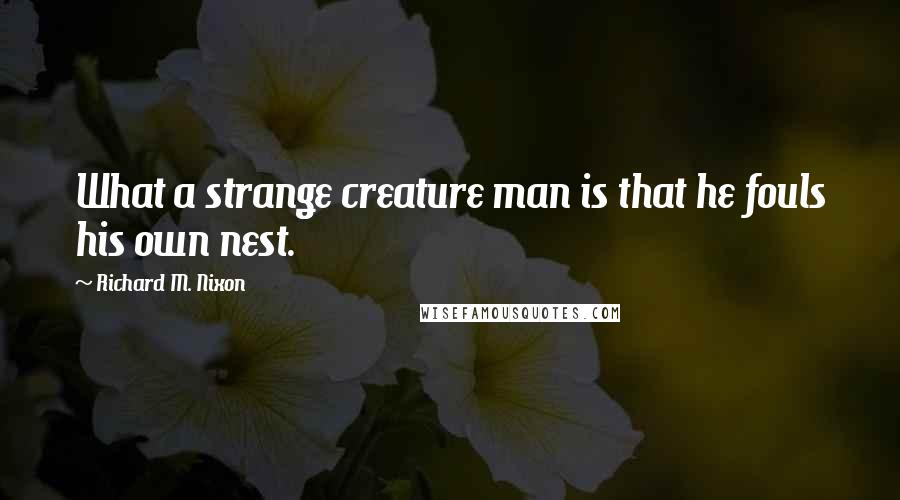 Richard M. Nixon Quotes: What a strange creature man is that he fouls his own nest.