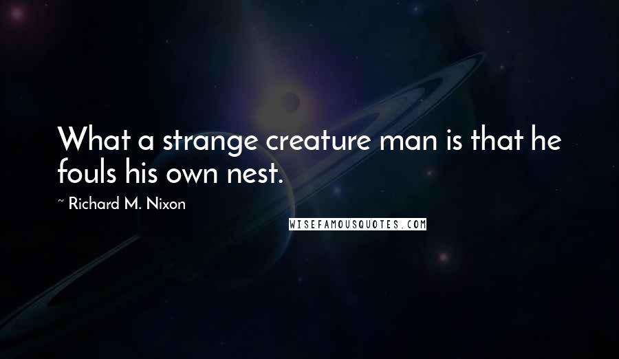 Richard M. Nixon Quotes: What a strange creature man is that he fouls his own nest.