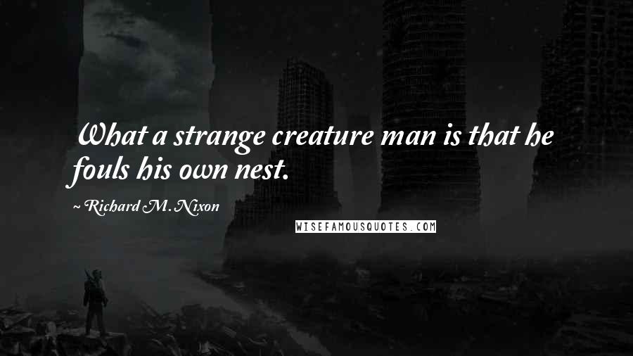 Richard M. Nixon Quotes: What a strange creature man is that he fouls his own nest.