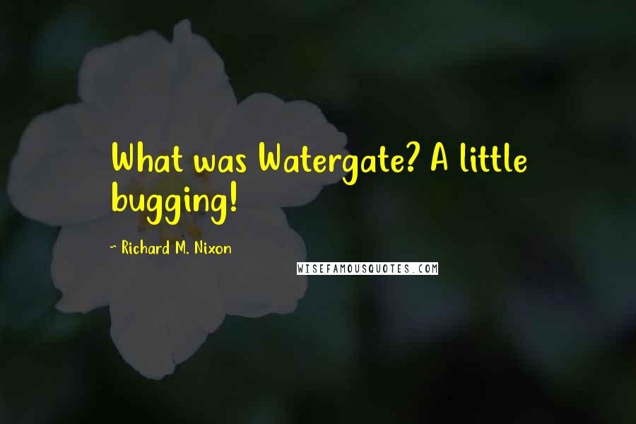 Richard M. Nixon Quotes: What was Watergate? A little bugging!