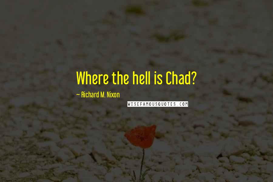 Richard M. Nixon Quotes: Where the hell is Chad?