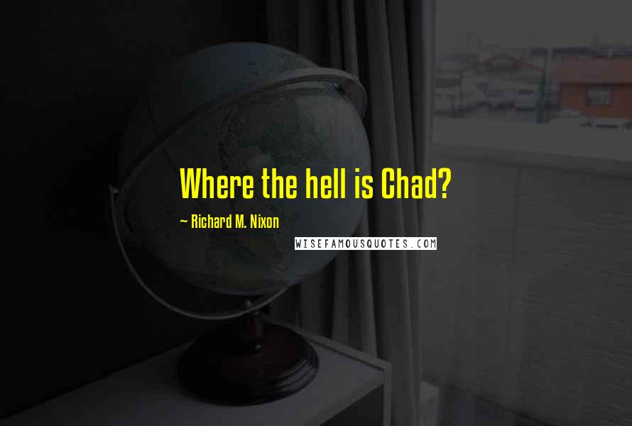 Richard M. Nixon Quotes: Where the hell is Chad?