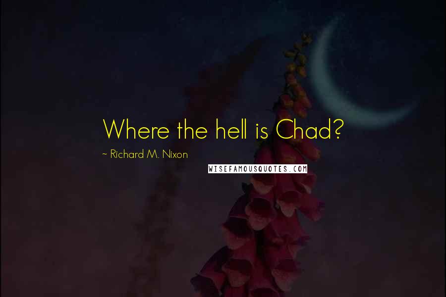 Richard M. Nixon Quotes: Where the hell is Chad?