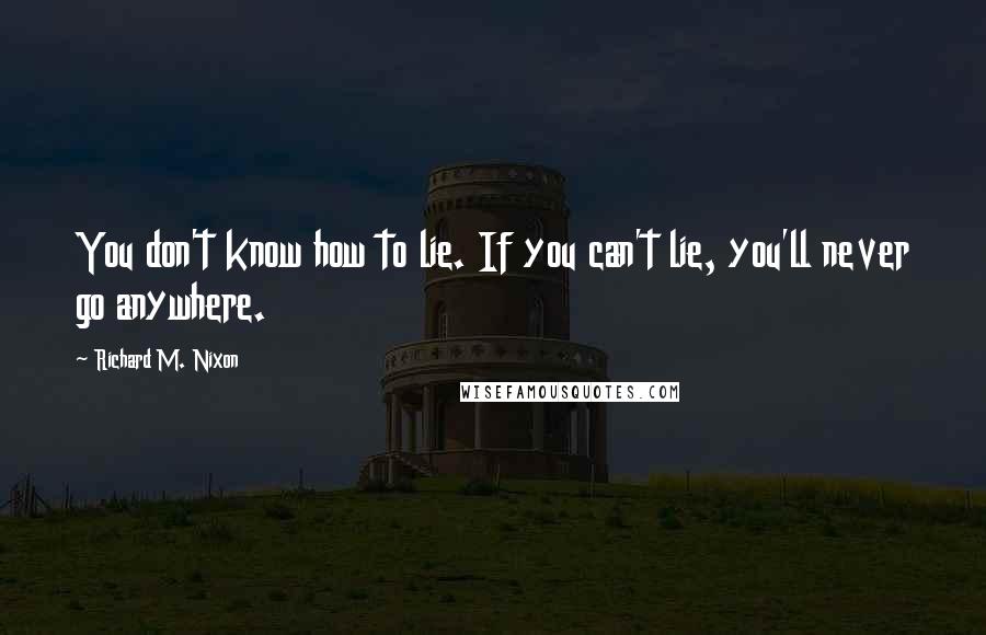 Richard M. Nixon Quotes: You don't know how to lie. If you can't lie, you'll never go anywhere.