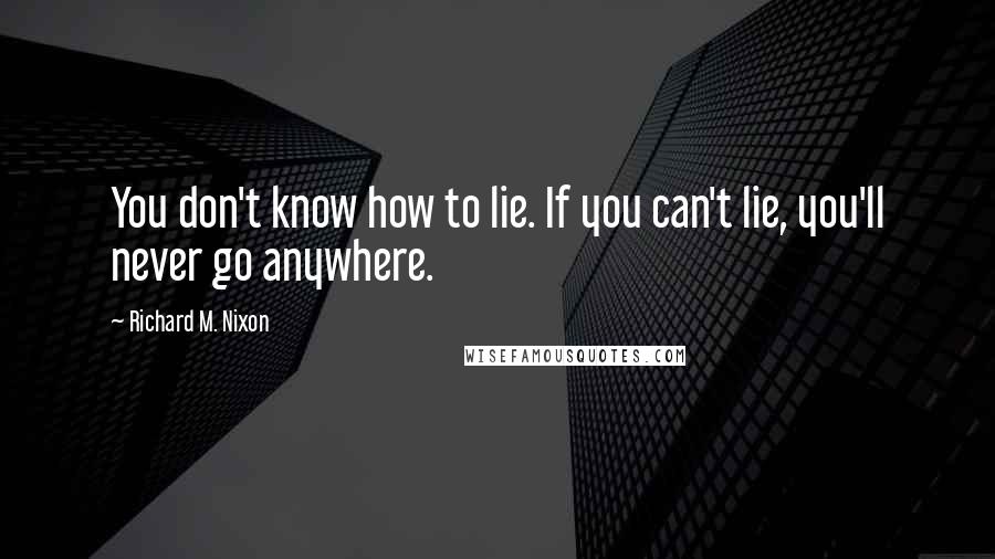 Richard M. Nixon Quotes: You don't know how to lie. If you can't lie, you'll never go anywhere.