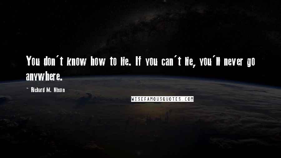 Richard M. Nixon Quotes: You don't know how to lie. If you can't lie, you'll never go anywhere.