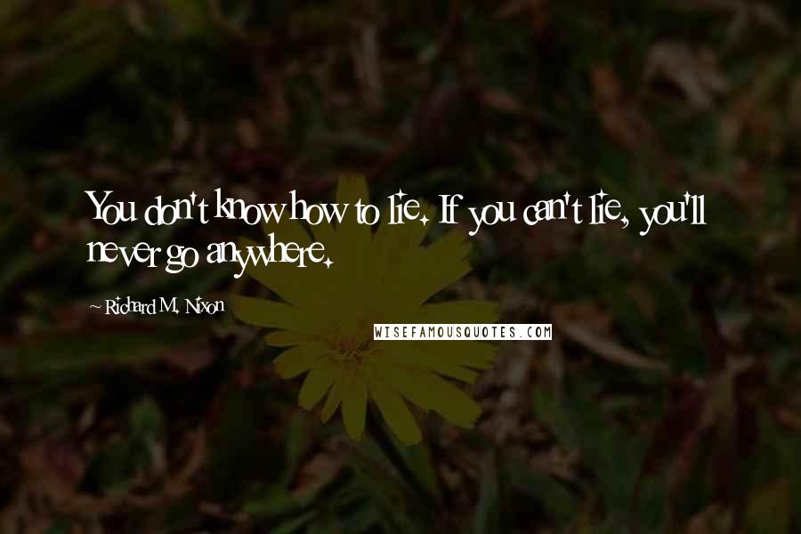 Richard M. Nixon Quotes: You don't know how to lie. If you can't lie, you'll never go anywhere.