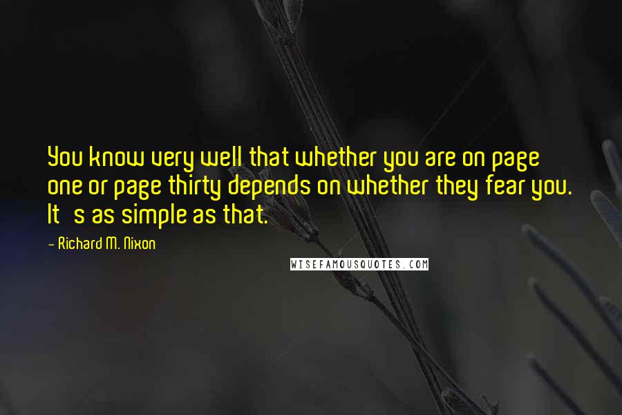 Richard M. Nixon Quotes: You know very well that whether you are on page one or page thirty depends on whether they fear you. It's as simple as that.