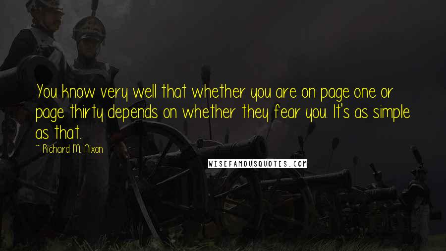 Richard M. Nixon Quotes: You know very well that whether you are on page one or page thirty depends on whether they fear you. It's as simple as that.