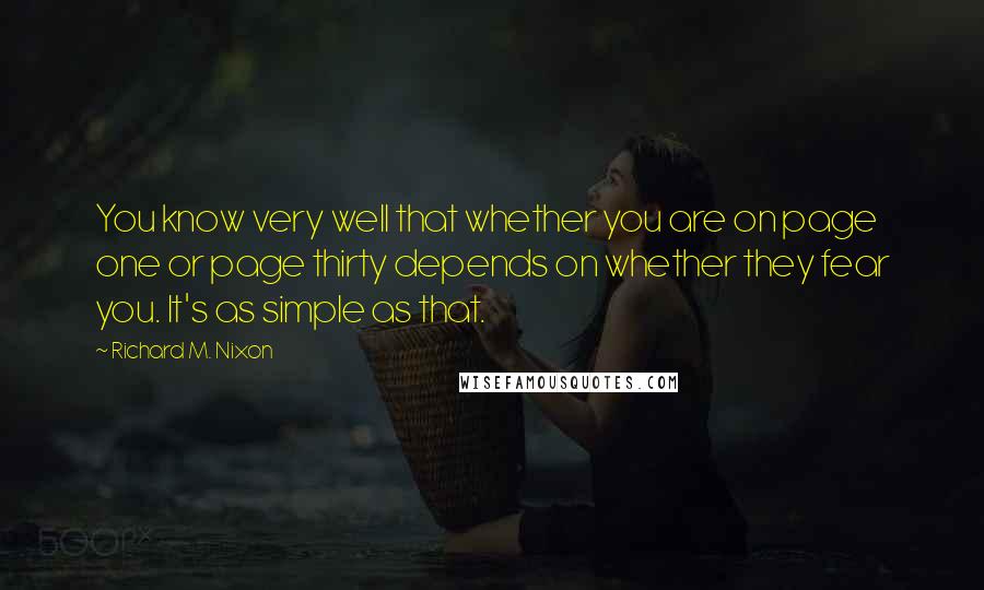 Richard M. Nixon Quotes: You know very well that whether you are on page one or page thirty depends on whether they fear you. It's as simple as that.