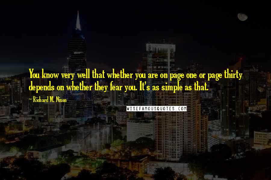 Richard M. Nixon Quotes: You know very well that whether you are on page one or page thirty depends on whether they fear you. It's as simple as that.