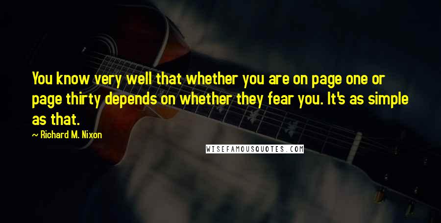 Richard M. Nixon Quotes: You know very well that whether you are on page one or page thirty depends on whether they fear you. It's as simple as that.