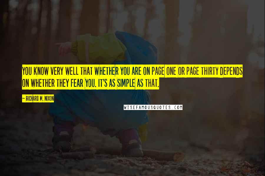 Richard M. Nixon Quotes: You know very well that whether you are on page one or page thirty depends on whether they fear you. It's as simple as that.