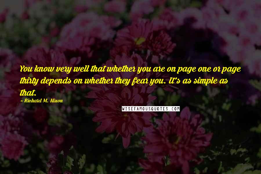 Richard M. Nixon Quotes: You know very well that whether you are on page one or page thirty depends on whether they fear you. It's as simple as that.