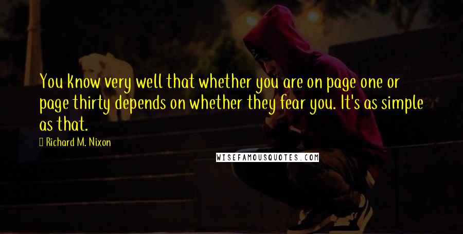 Richard M. Nixon Quotes: You know very well that whether you are on page one or page thirty depends on whether they fear you. It's as simple as that.