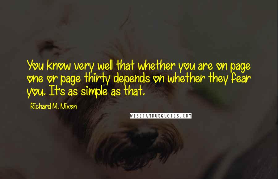 Richard M. Nixon Quotes: You know very well that whether you are on page one or page thirty depends on whether they fear you. It's as simple as that.