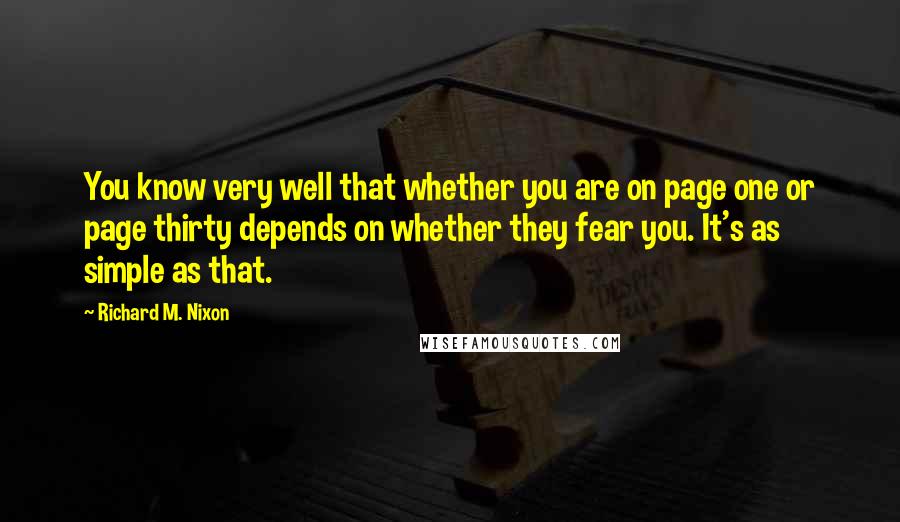 Richard M. Nixon Quotes: You know very well that whether you are on page one or page thirty depends on whether they fear you. It's as simple as that.