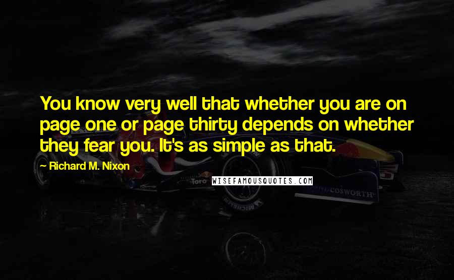 Richard M. Nixon Quotes: You know very well that whether you are on page one or page thirty depends on whether they fear you. It's as simple as that.